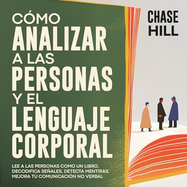 Cómo Analizar a Las Personas y El Lenguaje Corporal: Lee A Las Personas Como Un Libro, Decodifica Señales, Detecta Mentiras, Mejora Tu Comunicación No Verbal
