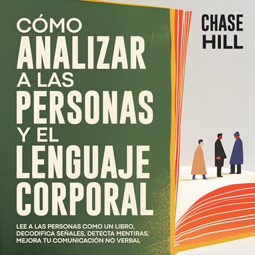 Cómo Analizar a Las Personas y El Lenguaje Corporal: Lee A Las Personas Como Un Libro, Decodifica Señales, Detecta Mentiras, Mejora Tu Comunicación No Verbal