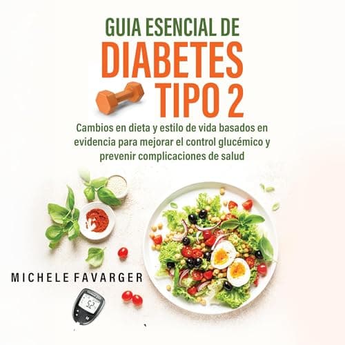 Guia Esencial de Diabetes Tipo 2: Cambios en dieta y estilo de vida basados en evidencia para mejorar el control glucémico y prevenir complicaciones de salud