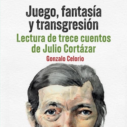 Juego, fantasía y transgresión - Lectura de trece cuentos de Julio Cortázar