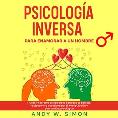 Psicología Inversa para Enamorar a un Hombre: Trucos y Secretos Psicológicos para que te Persiga, te Piense y se Obsesione por Ti. Manipulación y Persuasión Psicológica