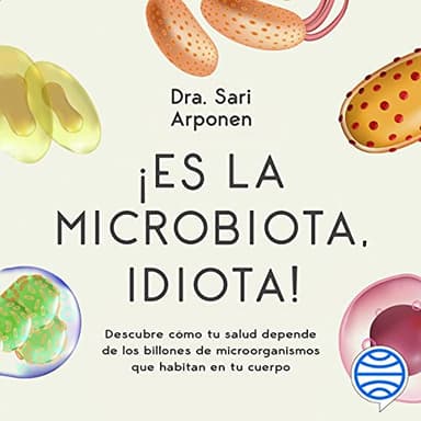 ¡Es la microbiota, idiota!: Descubre cómo tu salud depende de los billones de microorganismos que habitan en tu cuerpo