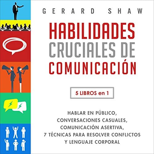 Habilidades Cruciales de Comunicación: 5 Libros en 1: Hablar en Público, Conversaciones Casuales, Comunicación Asertiva, 7 Técnicas Para Resolver Conflictos y Lenguaje Corporal