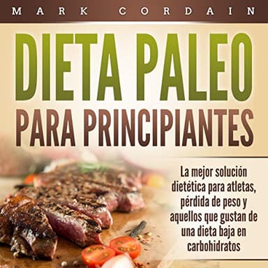 Dieta Paleo Para Principiantes: La mejor solución dietética para atletas, pérdida de peso y aquellos que gustan de una dieta baja en carbohidratos