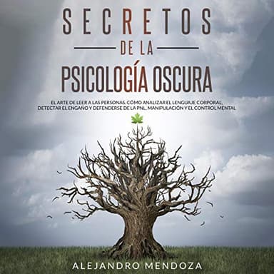 Secretos de la Psicología Oscura: El Arte de Leer a las Personas: Cómo Analizar el Lenguaje Corporal, Detectar el Engaño y Defenderse de la PNL, Manipulación y el Control Mental
