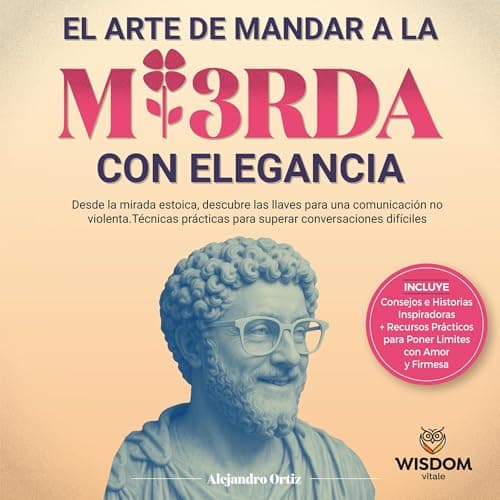El Arte de Mandar a la Mierda con Elegancia: Desde la mirada Estóica, descubre las llaves para una comunicación no violenta