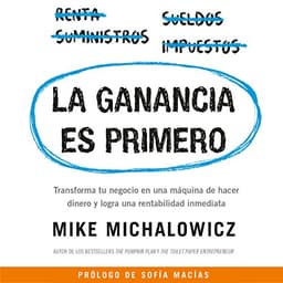 La ganancia es primero: Transforma tu negocio en una máquina de hacer dinero y logra una rentabilidad inmediata