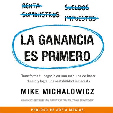 La ganancia es primero: Transforma tu negocio en una máquina de hacer dinero y logra una rentabilidad inmediata