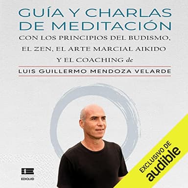 Guía y charlas de meditación: Con los principios del budismo, el zen, el arte marcial aikido y el coaching