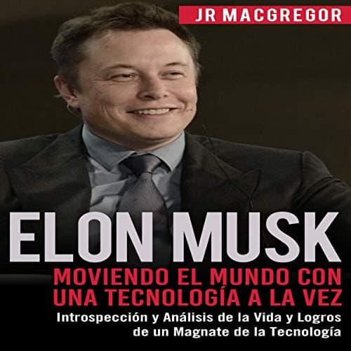 Elon Musk: Moviendo el Mundo con Una Tecnología a la Vez: Introspección y Análisis de la Vida y Logros de un Magnate ... Tecnología (Visionarios Billonarios Book 2)