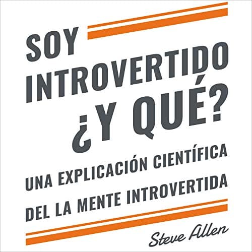 Soy introvertido ¿Y qué? Una explicación científica de la mente introvertida: Qué nos motiva genética, física y conductualmente. Cómo tener éxito y prosperar un mundo de extrovertidos