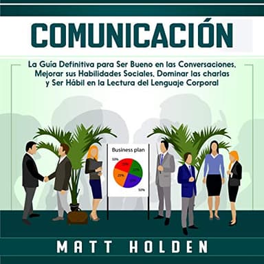 Comunicación: La Guía Definitiva Para Ser Bueno en las Conversaciones, Mejorar Sus Habilidades Sociales, Dominar las Charlas y Ser Hábil en la Lectura del Lenguaje Corporal