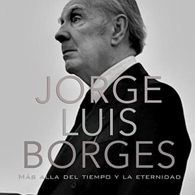 Jorge Luis Borges: Más allá del tiempo y la eternidad