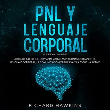 PNL y lenguaje corporal: Aprende a leer, influir y analizar a las personas utilizando el lenguaje corporal, la comunicación persuasiva y la escucha active
