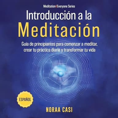 Introducción a la Meditación (Castellano): Guía de principiantes para comenzar a meditar, crear tu práctica diaria y transformar tu vida