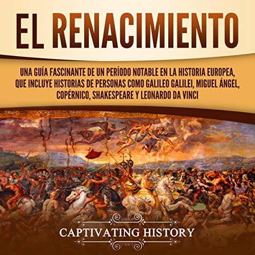 El Renacimiento: Una Guía Fascinante de un Período Notable en la Historia Europea, que Incluye Historias de Personas Como Galileo Galilei, Miguel Ángel, Copérnico, Shakespeare y Leonardo da Vinci