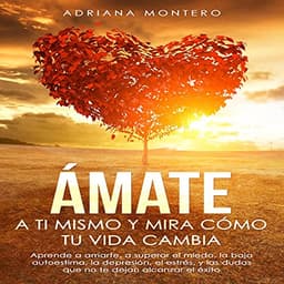 Ámate a tí Mismo y mira Cómo tu Vida Cambia: Aprende a Amarte, a Superar el Miedo, la baja Autoestima, la Depresión, el Estrés, y las dudas que no te dejan Alcanzar el Éxito