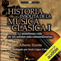 Historia insólita de la música clásica 1: La asombrosa vida de los artistas más extraordinarios