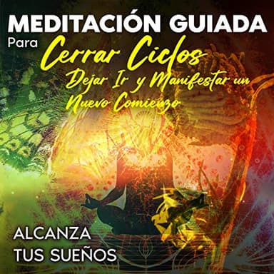 Meditación guiada para cerrar ciclos, dejar ir y manifestar un nuevo comienzo