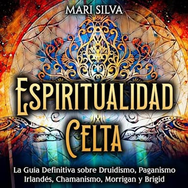 Espiritualidad Celta: La Guía Definitiva sobre Druidismo, Paganismo Irlandés, Chamanismo, Morrigan y Brigid (Espiritualidad en el mundo)