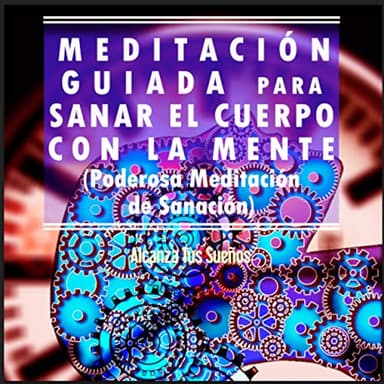 Meditación Guiada Para Sanar el Cuerpo con la Mente (Poderosa Meditación Guiada de Sanación)