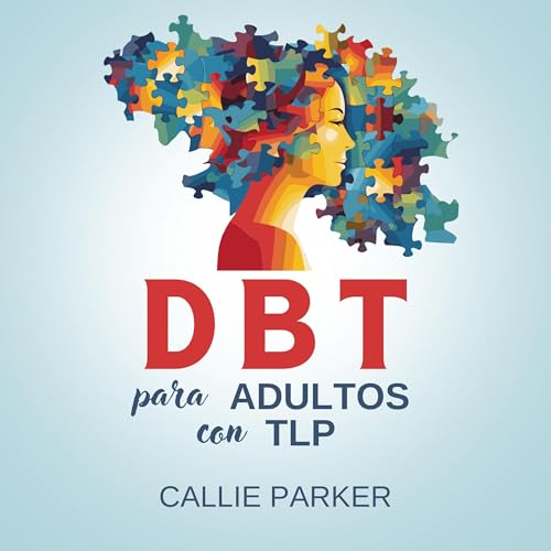 DBT para adultos con TLP: Mejorar la regulación emocional y las relaciones interpersonales: Una guía de autoayuda para descubrir y sanar el trastorno límite de la personalidad