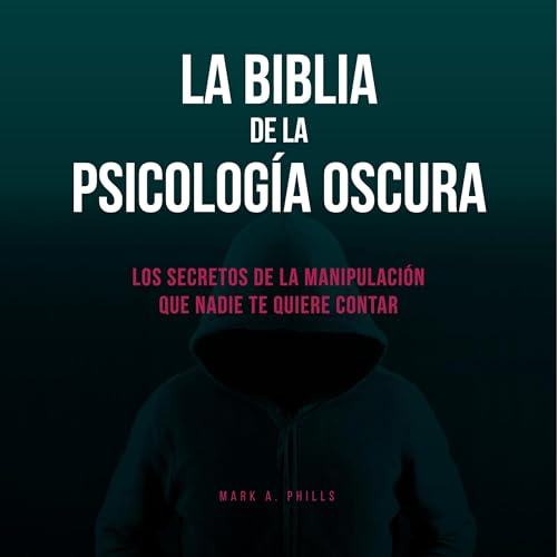 La Biblia De La Psicología Oscura: Los Secretos De La Manipulación Que Nadie Te Quiere Contar